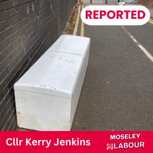 Image of an abandoned fridge freezer with the text "Reported, Cllr Kerry Jenkins, Moseley Labour"