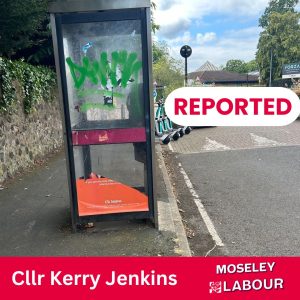 Image of a phone box with graffiti on it, with the text "Reported, Cllr Kerry Jenkins, Moseley Labour"