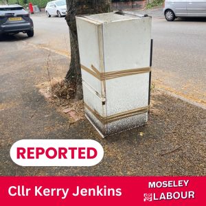 Image of an abandoned fridge freezer left on the pavement, with the text "Reported, Cllr Kerry Jenkins, Moseley Labour"