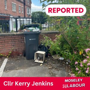 Image of an abandoned bin with rubbish surrounding it, with the text "Reported, Cllr Kerry Jenkins, Moseley Labour"